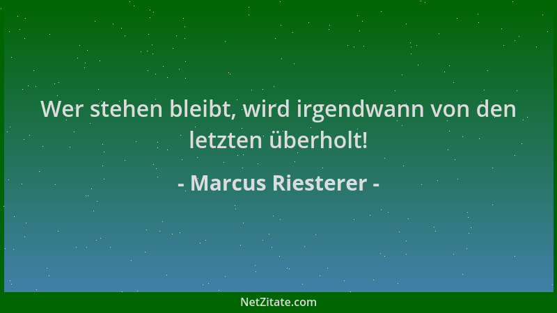 Marcus Riesterer - Wer stehen bleibt, wird irgendwann von den letzten überholt!...