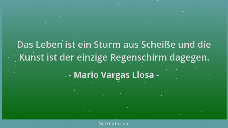 Mario Vargas Llosa - Das Leben ist ein Sturm aus Scheiße und die Kunst ist der einzige Regenschirm dagegen....