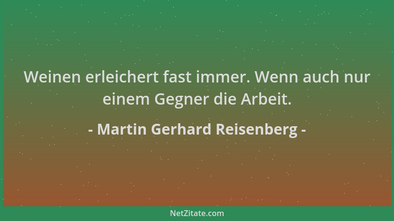 Martin Gerhard Reisenberg - Weinen erleichert fast immer. Wenn auch nur einem Gegner die Arbeit....