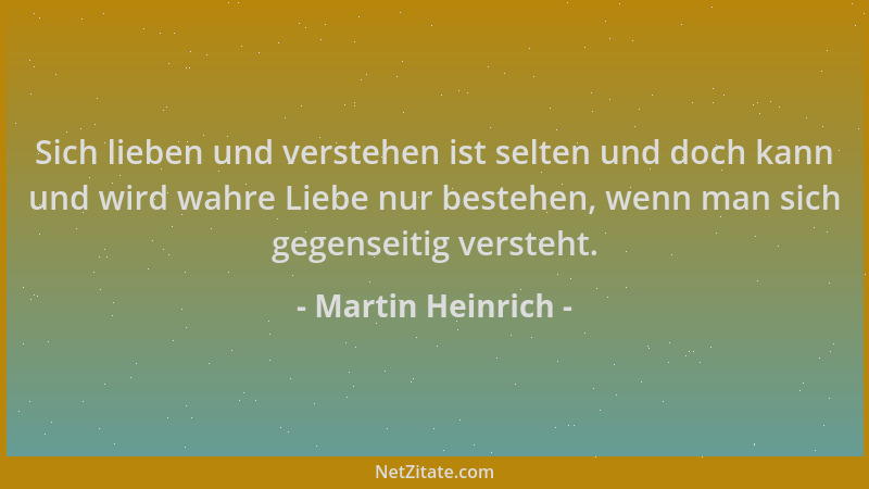 Martin Heinrich - Sich lieben und verstehen ist selten und doch kann und wird wahre Liebe nur bestehen, wenn man sich gegen...