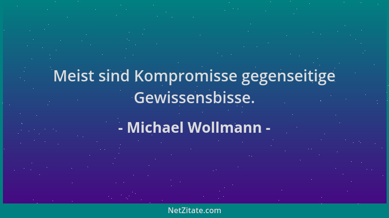 Michael Wollmann - Meist sind Kompromisse gegenseitige Gewissensbisse....