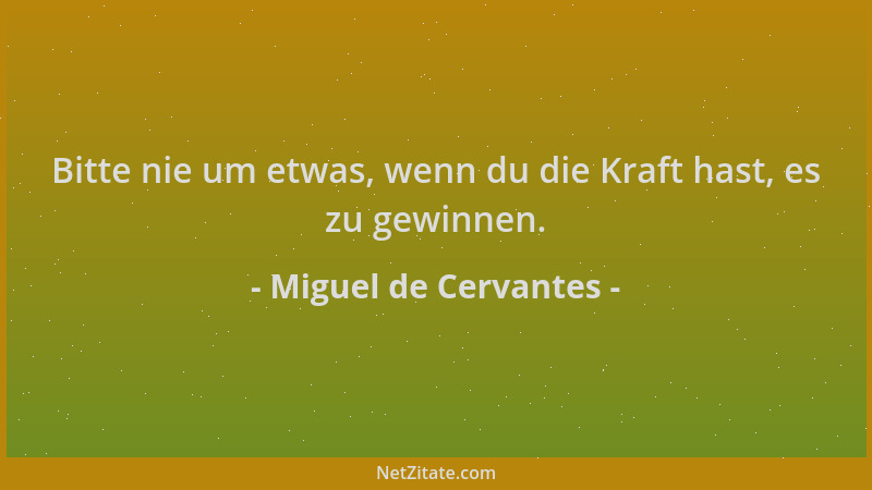 Miguel de Cervantes - Bitte nie um etwas, wenn du die Kraft hast, es zu gewinnen....