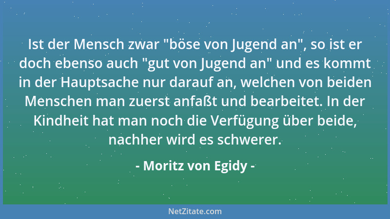 Moritz von Egidy - Ist der Mensch zwar  "böse von Jugend an ", so ist er doch ebenso auch  "gut von Jugend an " und es kommt in...