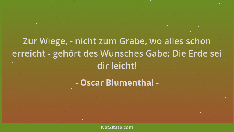 Oscar Blumenthal - Zur Wiege, - nicht zum Grabe, wo alles schon erreicht - gehört des Wunsches Gabe: Die Erde sei dir leich...