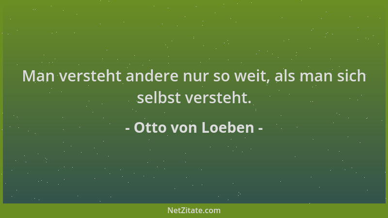 Otto von Loeben - Man versteht andere nur so weit, als man sich selbst versteht....