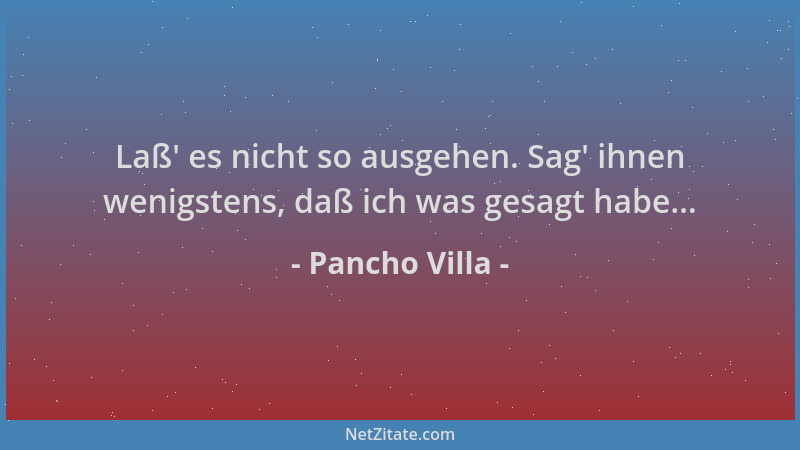 Pancho Villa - Laß ' es nicht so ausgehen. Sag ' ihnen wenigstens, daß ich was gesagt habe......