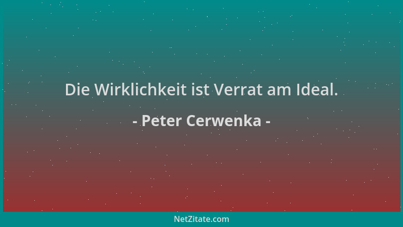 Peter Cerwenka - Die Wirklichkeit ist Verrat am Ideal....