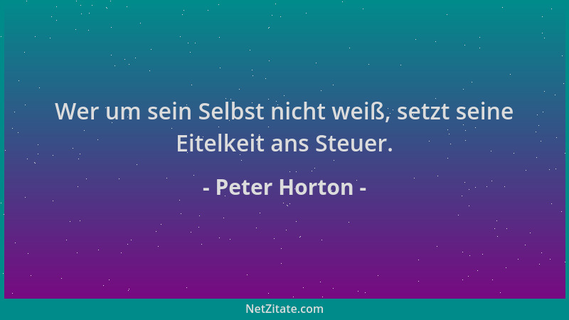 Peter Horton - Wer um sein Selbst nicht weiß, setzt seine Eitelkeit ans Steuer....