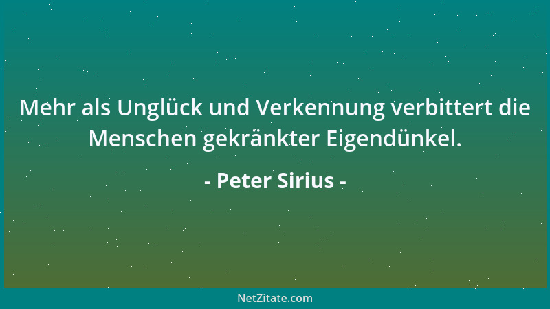 Peter Sirius - Mehr als Unglück und Verkennung verbittert die Menschen gekränkter Eigendünkel....