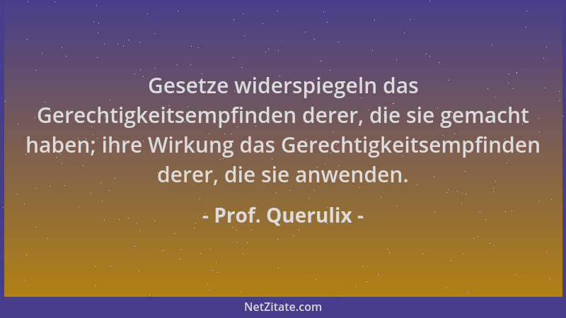 Prof. Querulix - Gesetze widerspiegeln das Gerechtigkeitsempfinden derer, die sie gemacht haben; ihre Wirkung das Gerechtig...