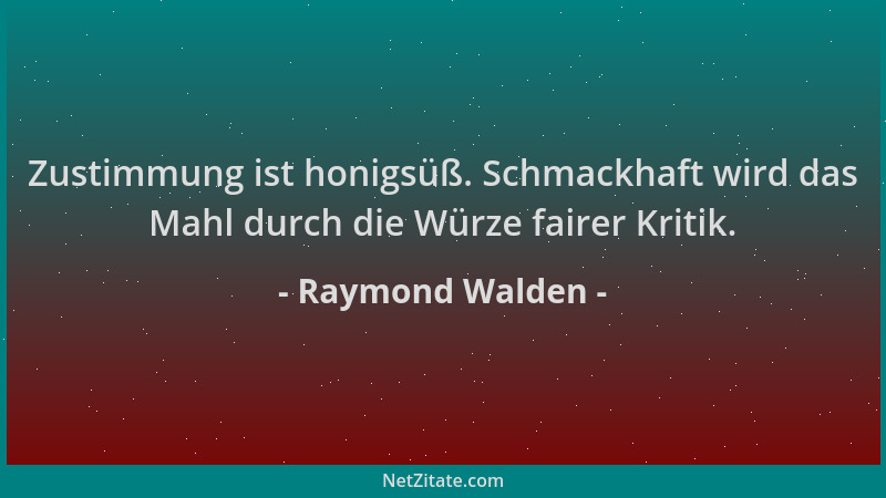 Raymond Walden - Zustimmung ist honigsüß. Schmackhaft wird das Mahl durch die Würze fairer Kritik....