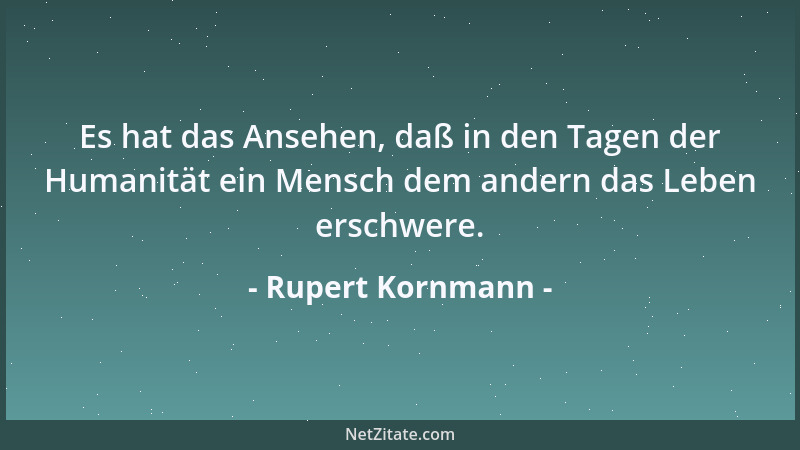 Rupert Kornmann - Es hat das Ansehen, daß in den Tagen der Humanität ein Mensch dem andern das Leben erschwere....