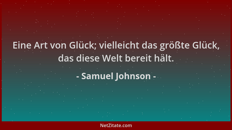 Samuel Johnson - Eine Art von Glück; vielleicht das größte Glück, das diese Welt bereit hält....