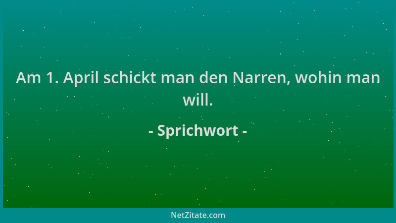 Sprichwort - Am 1. April schickt man den Narren, wohin man will....