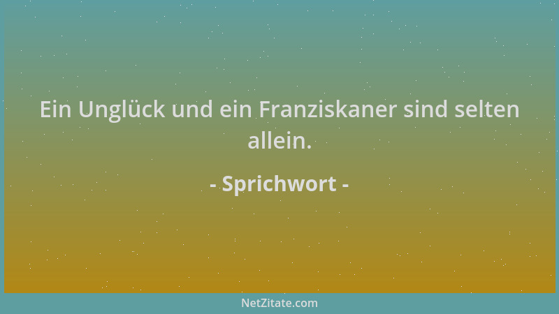 Sprichwort - Ein Unglück und ein Franziskaner sind selten allein....