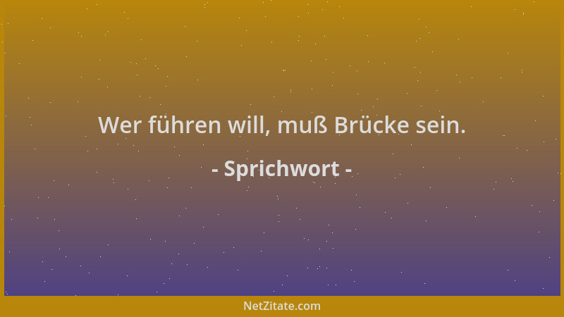 Sprichwort - Wer führen will, muß Brücke sein....