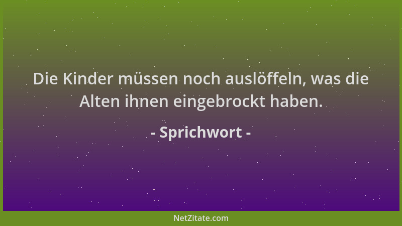 Sprichwort - Die Kinder müssen noch auslöffeln, was die Alten ihnen eingebrockt haben....