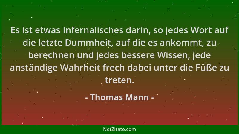 Thomas Mann - Es ist etwas Infernalisches darin, so jedes Wort auf die letzte Dummheit, auf die es ankommt, zu berechnen un...