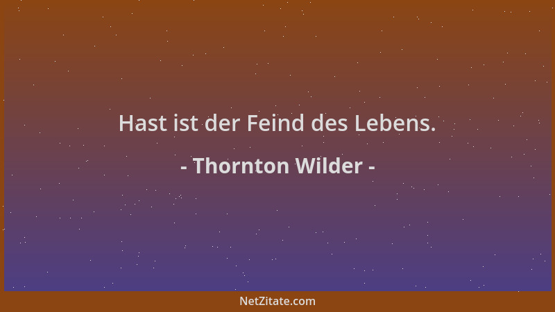Thornton Wilder - Hast ist der Feind des Lebens....