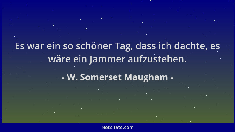 W. Somerset Maugham - Es war ein so schöner Tag, dass ich dachte, es wäre ein Jammer aufzustehen....