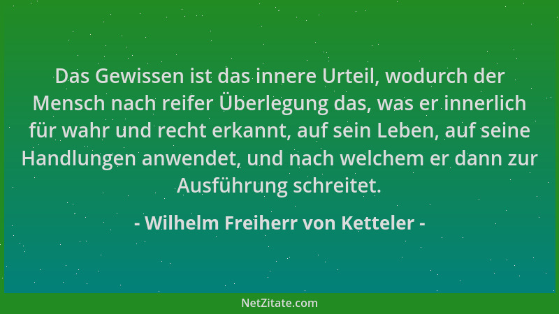 Wilhelm Freiherr von Ketteler - Das Gewissen ist das innere Urteil, wodurch der Mensch nach reifer Überlegung das, was er i...