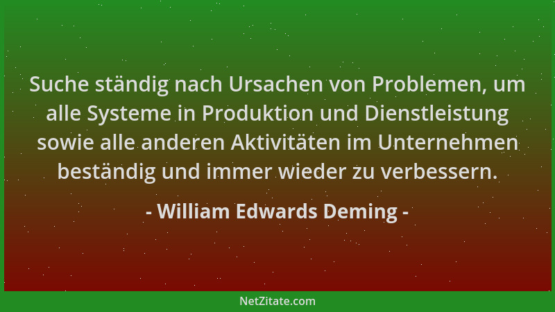 William Edwards Deming - Suche ständig nach Ursachen von Problemen, um alle Systeme in Produktion und Dienstleistung sowie...