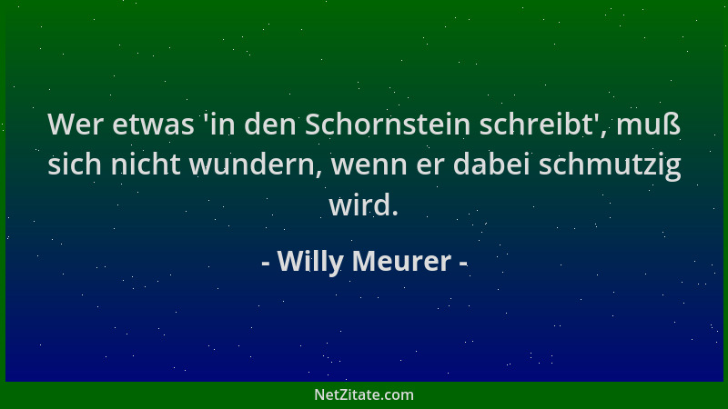 Willy Meurer - Wer etwas  'in den Schornstein schreibt ', muß sich nicht wundern, wenn er dabei schmutzig wird....