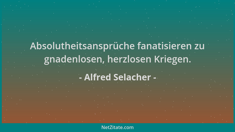 Alfred Selacher - Absolutheitsansprüche fanatisieren zu gnadenlosen, herzlosen Kriegen....