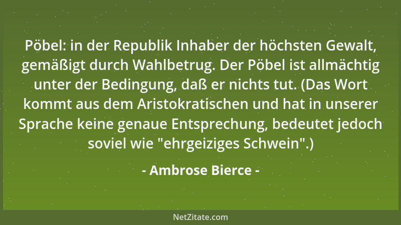 Ambrose Bierce - Pöbel: in der Republik Inhaber der höchsten Gewalt, gemäßigt durch Wahlbetrug. Der Pöbel ist allmächtig un...