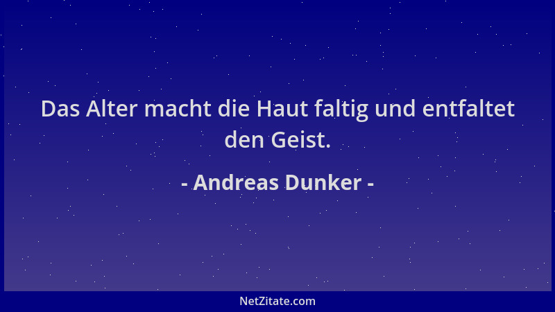 Andreas Dunker - Das Alter macht die Haut faltig und entfaltet den Geist....