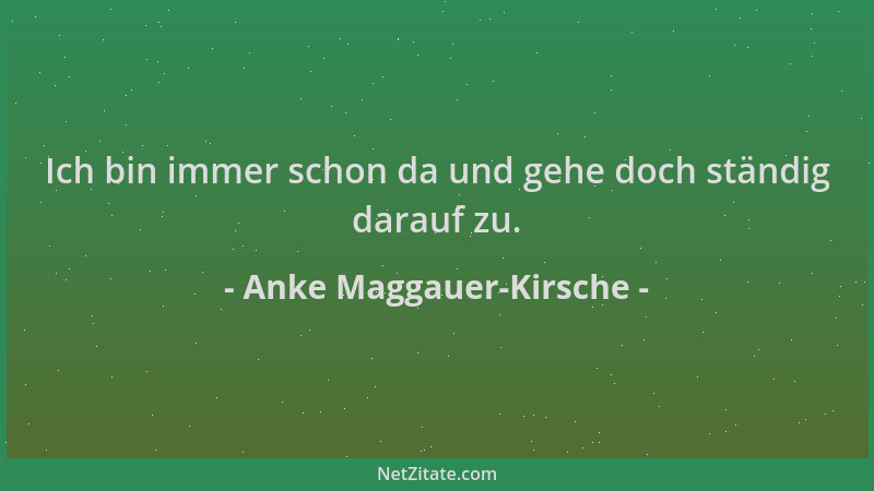 Anke Maggauer-Kirsche - Ich bin immer schon da und gehe doch ständig darauf zu....