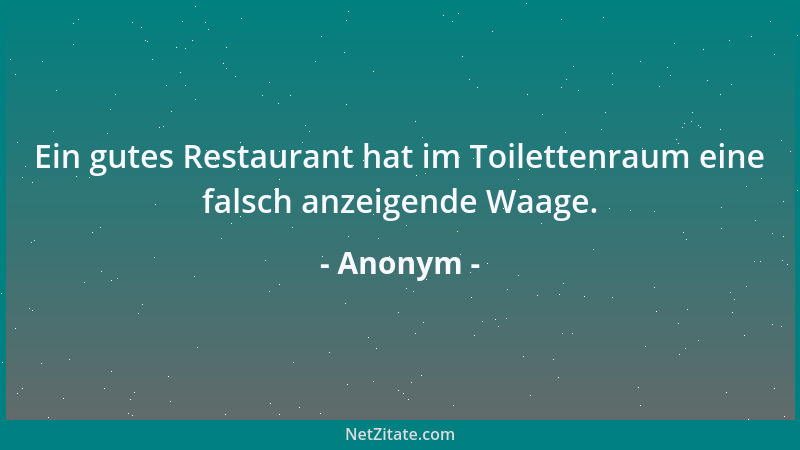 Anonym - Ein gutes Restaurant hat im Toilettenraum eine falsch anzeigende Waage....