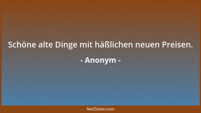 Anonym - Schöne alte Dinge mit häßlichen neuen Preisen....