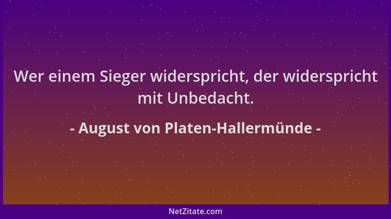 August von Platen-Hallermünde - Wer einem Sieger widerspricht, der widerspricht mit Unbedacht....