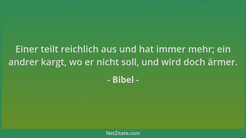 Bibel - Einer teilt reichlich aus und hat immer mehr; ein andrer kargt, wo er nicht soll, und wird doch ärmer....