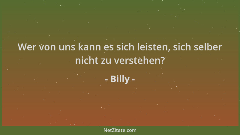 Billy - Wer von uns kann es sich leisten, sich selber nicht zu verstehen?...