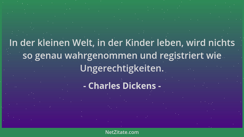 Charles Dickens - In der kleinen Welt, in der Kinder leben, wird nichts so genau wahrgenommen und registriert wie Ungerecht...