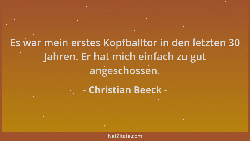 Christian Beeck - Es war mein erstes Kopfballtor in den letzten 30 Jahren. Er hat mich einfach zu gut angeschossen....