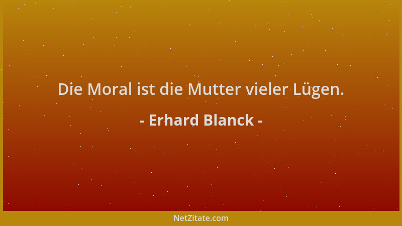 Erhard Blanck - Die Moral ist die Mutter vieler Lügen....