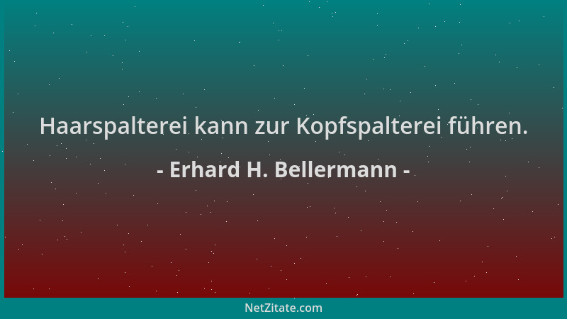 Erhard H. Bellermann - Haarspalterei kann zur Kopfspalterei führen....