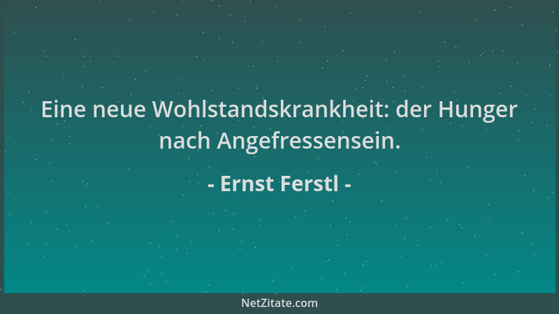 Ernst Ferstl - Eine neue Wohlstandskrankheit: der Hunger nach Angefressensein....