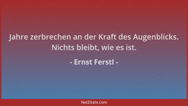 Ernst Ferstl - Jahre zerbrechen an der Kraft des Augenblicks. Nichts bleibt, wie es ist....