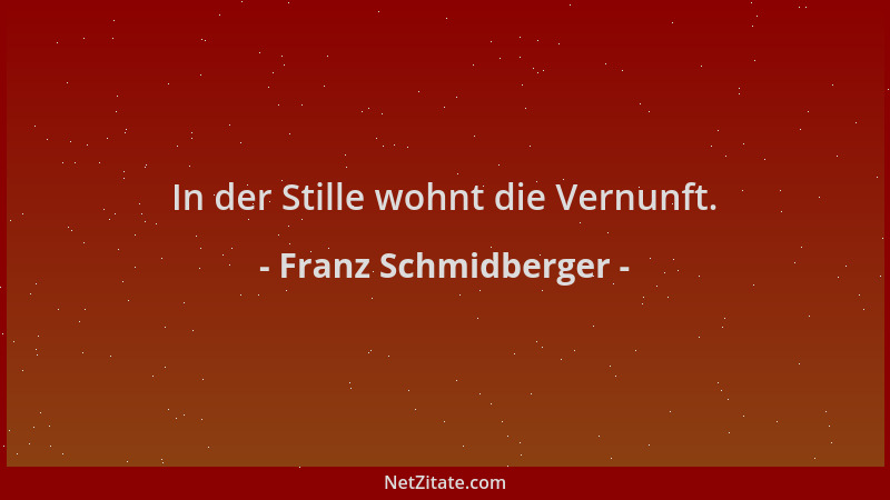 Franz Schmidberger - In der Stille wohnt die Vernunft....