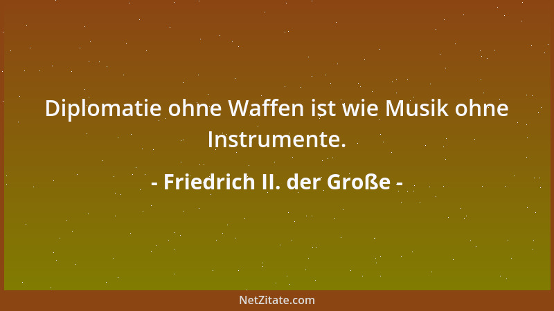 Friedrich II. der Große - Diplomatie ohne Waffen ist wie Musik ohne Instrumente....