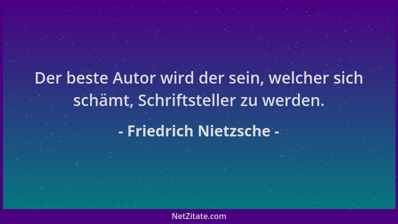 Friedrich Nietzsche - Der beste Autor wird der sein, welcher sich schämt, Schriftsteller zu werden....