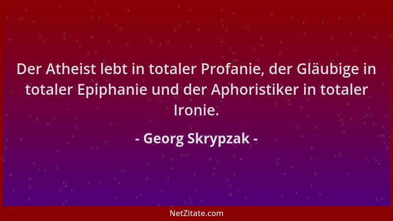 Georg Skrypzak - Der Atheist lebt in totaler Profanie, der Gläubige in totaler Epiphanie und der Aphoristiker in totaler Ir...
