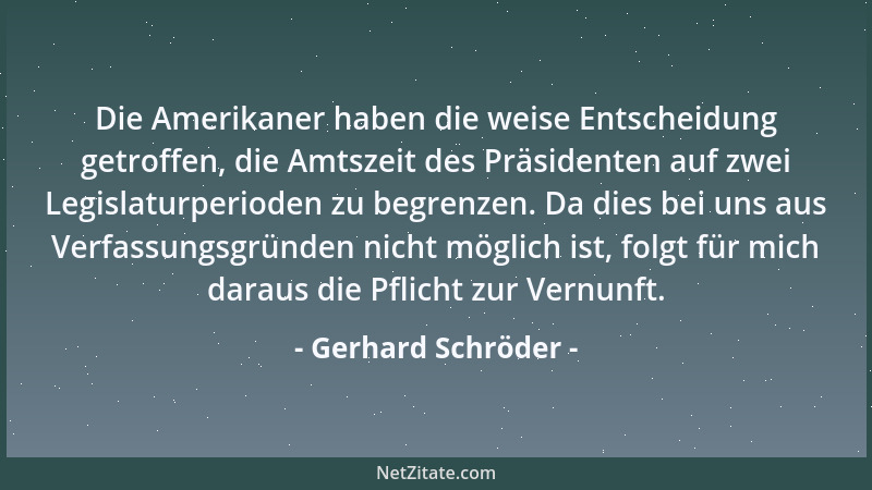Gerhard Schröder - Die Amerikaner haben die weise Entscheidung getroffen, die Amtszeit des Präsidenten auf zwei Legislaturp...