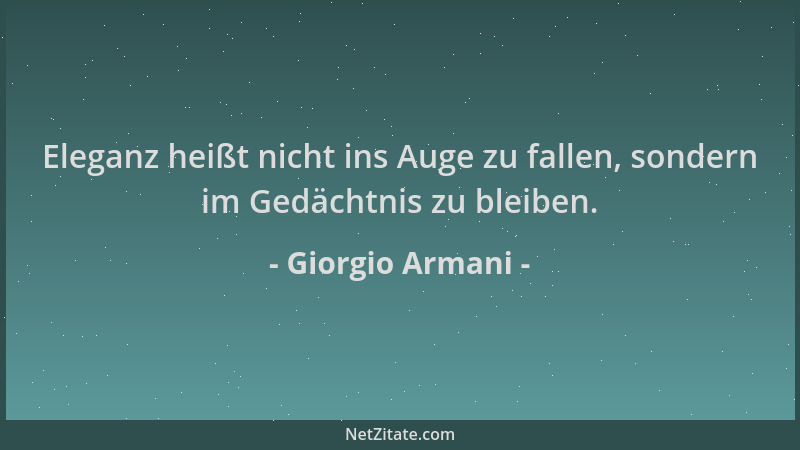Giorgio Armani - Eleganz heißt nicht ins Auge zu fallen, sondern im Gedächtnis zu bleiben....