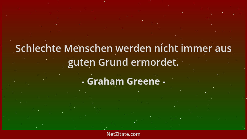 Graham Greene - Schlechte Menschen werden nicht immer aus guten Grund ermordet....