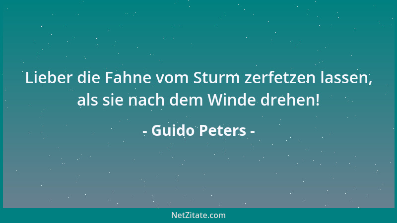 Guido Peters - Lieber die Fahne vom Sturm zerfetzen lassen, als sie nach dem Winde drehen!...